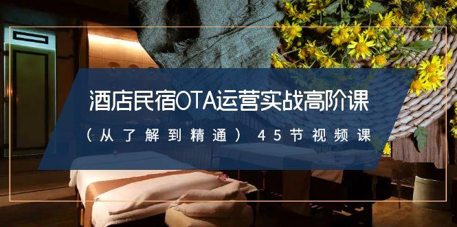 酒店民宿OTA运营实战高阶课(从了解到精通)45节视频课-89网创