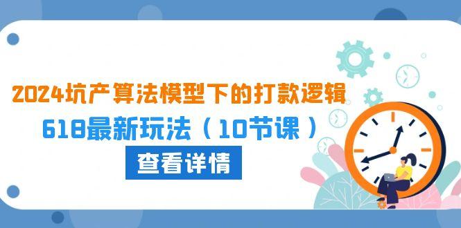 2024坑产算法 模型下的打款逻辑：618最新玩法(10节课-89网创
