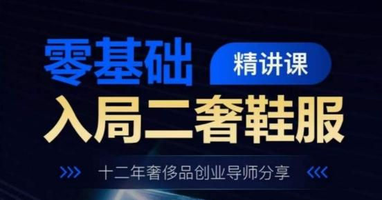 零基础入局二奢鞋服精讲课，十二年奢侈品创业导师分享-89网创