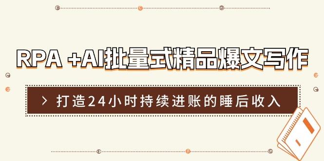 RPA +AI批量式 精品爆文写作  日更实操营，打造24小时持续进账的睡后收入-89网创
