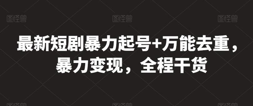 最新短剧暴力起号+万能去重，暴力变现，全程干货【揭秘】-89网创