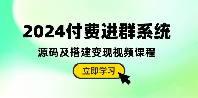 2024付费进群系统，源码及搭建变现视频课程(教程+源码-89网创