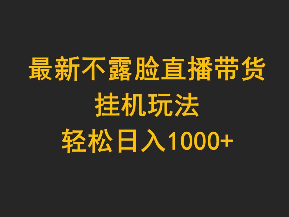 (9897期)最新不露脸直播带货，挂机玩法，轻松日入1000+-89网创