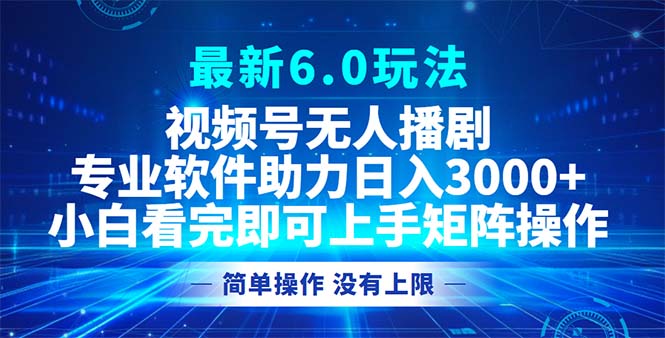 视频号最新6.0玩法，无人播剧，轻松日入3000+-89网创
