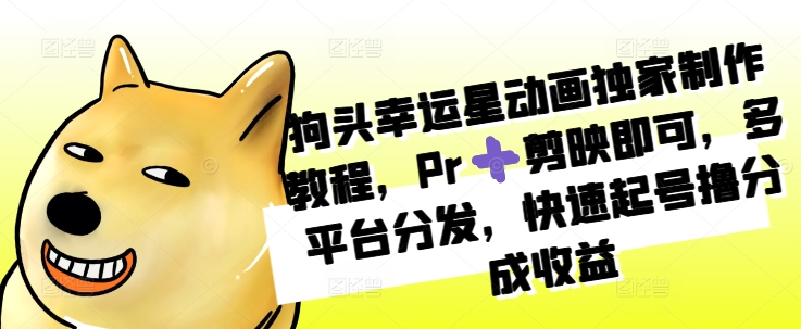 狗头幸运星动画独家制作教程，Pr➕剪映即可，多平台分发，快速起号撸分成收益-89网创