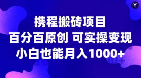 携程搬砖项目，百分百原创，可实操变现，新手小白月入1k+【揭秘】-89网创