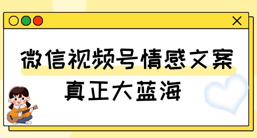 视频号情感文案，真正大蓝海，简单操作，新手小白轻松上手（教程+素材）【揭秘】-89网创