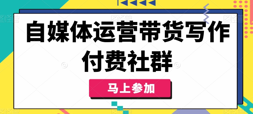 自媒体运营带货写作付费社群，带货是自媒体人必须掌握的能力-89网创