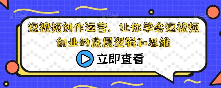 短视频创作运营，让你学会短视频创业的底层逻辑和思维-89网创