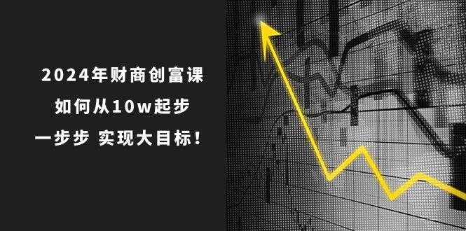 2024年 财商-创富课：如何从10w起步，一步步 实现大目标！-89网创