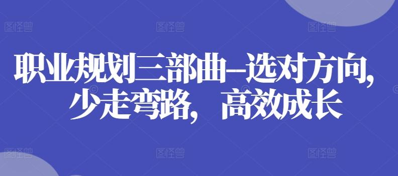 职业规划三部曲–选对方向，少走弯路，高效成长-89网创