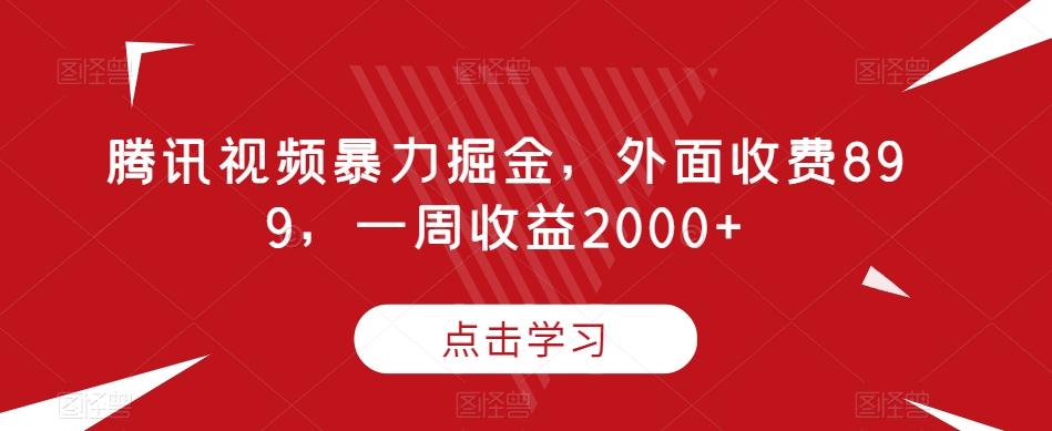 腾讯视频暴力掘金，外面收费899，一周收益2000+【揭秘】-89网创