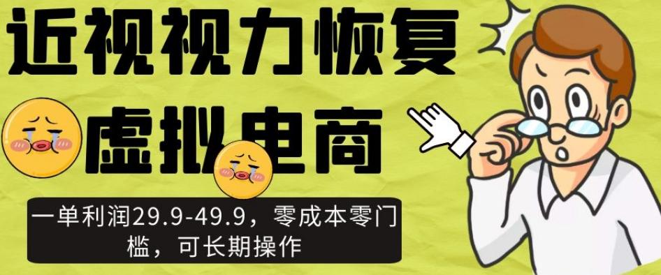 近视视力恢复虚拟电商，一单利润29.9-49.9，零成本零门槛，可长期操作【揭秘】-89网创