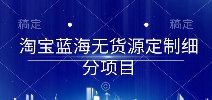 淘宝蓝海无货源定制细分项目，从0到起店实操全流程【揭秘】-89网创