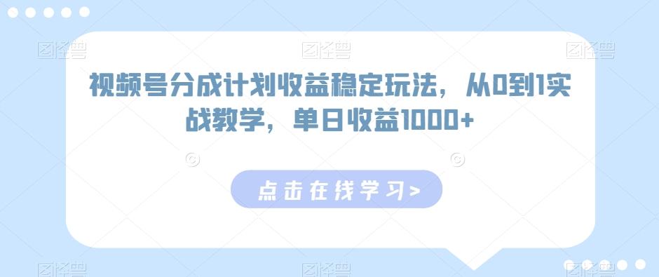 视频号分成计划收益稳定玩法，从0到1实战教学，单日收益1000+【揭秘】-89网创
