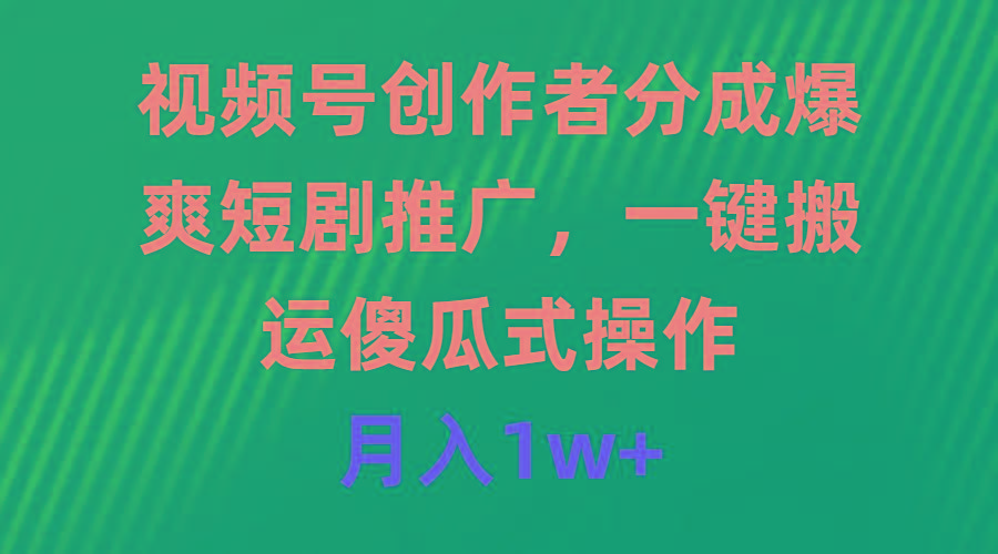(9531期)视频号创作者分成，爆爽短剧推广，一键搬运，傻瓜式操作，月入1w+-89网创