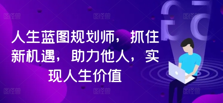 人生蓝图规划师，抓住新机遇，助力他人，实现人生价值-89网创