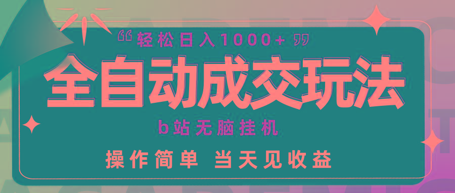 (9453期)全自动成交  b站无脑挂机 小白闭眼操作 轻松日入1000+ 操作简单 当天见收益-89网创
