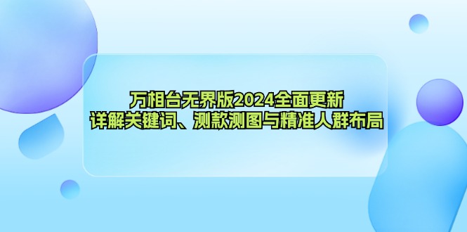 万相台无界版2024全面更新，详解关键词、测款测图与精准人群布局-89网创