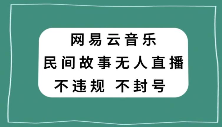 网易云民间故事无人直播，零投入低风险、人人可做【揭秘】-89网创