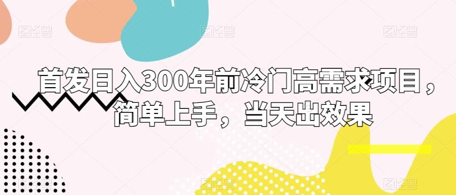 首发日入300年前冷门高需求项目，简单上手，当天出效果-89网创