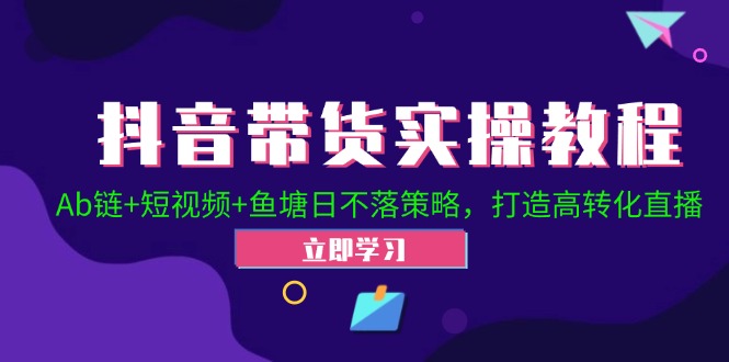 抖音带货实操教程！Ab链+短视频+鱼塘日不落策略，打造高转化直播-89网创