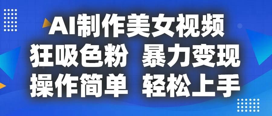 AI制作美女视频，狂吸色粉，暴力变现，操作简单，小白也能轻松上手-89网创