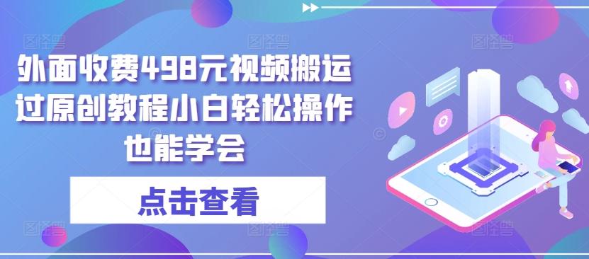 外面收费498元视频搬运过原创教程小白轻松操作也能学会【揭秘】-89网创