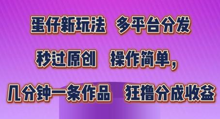 蛋仔新玩法，多平台分发，秒过原创，操作简单，几分钟一条作品，狂撸分成收益【揭秘】-89网创