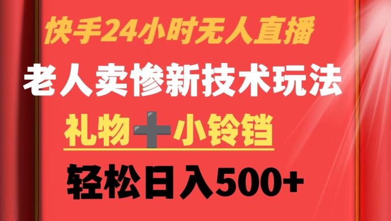 快手24小时无人直播，老人卖惨最新技术玩法，礼物+小铃铛，轻松日入500+【揭秘】-89网创