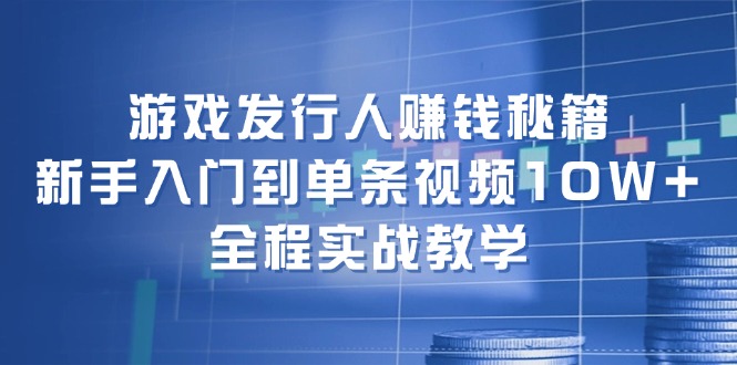 游戏发行人赚钱秘籍：新手入门到单条视频10W+，全程实战教学-89网创