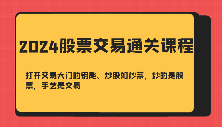 2024股票交易通关课-打开交易大门的钥匙、炒股如炒菜，炒的是股票，手艺是交易-89网创