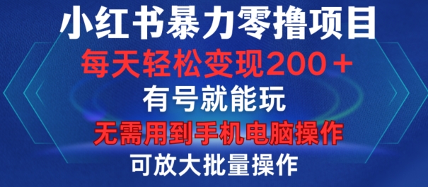 小红书暴力零撸项目，有号就能玩，单号每天变现1到15元，可放大批量操作，无需手机电脑操作【揭秘】-89网创