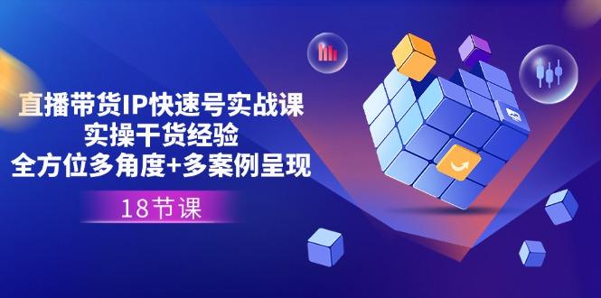 直播带货IP快速号实战课，实操干货经验+全方位多角度+多案例呈现(18节-89网创