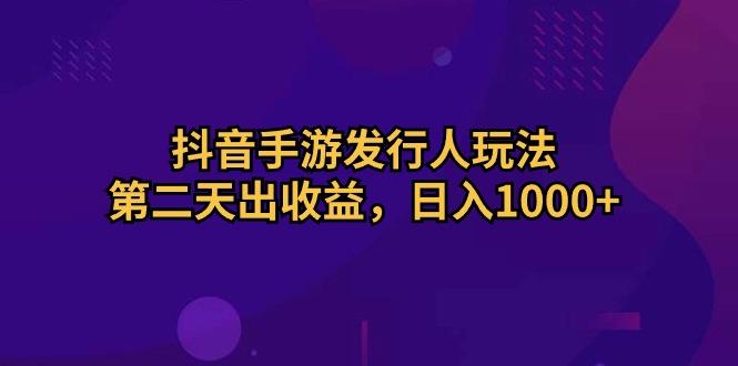 抖音手游发行人玩法，第二天出收益，日入1000+-89网创