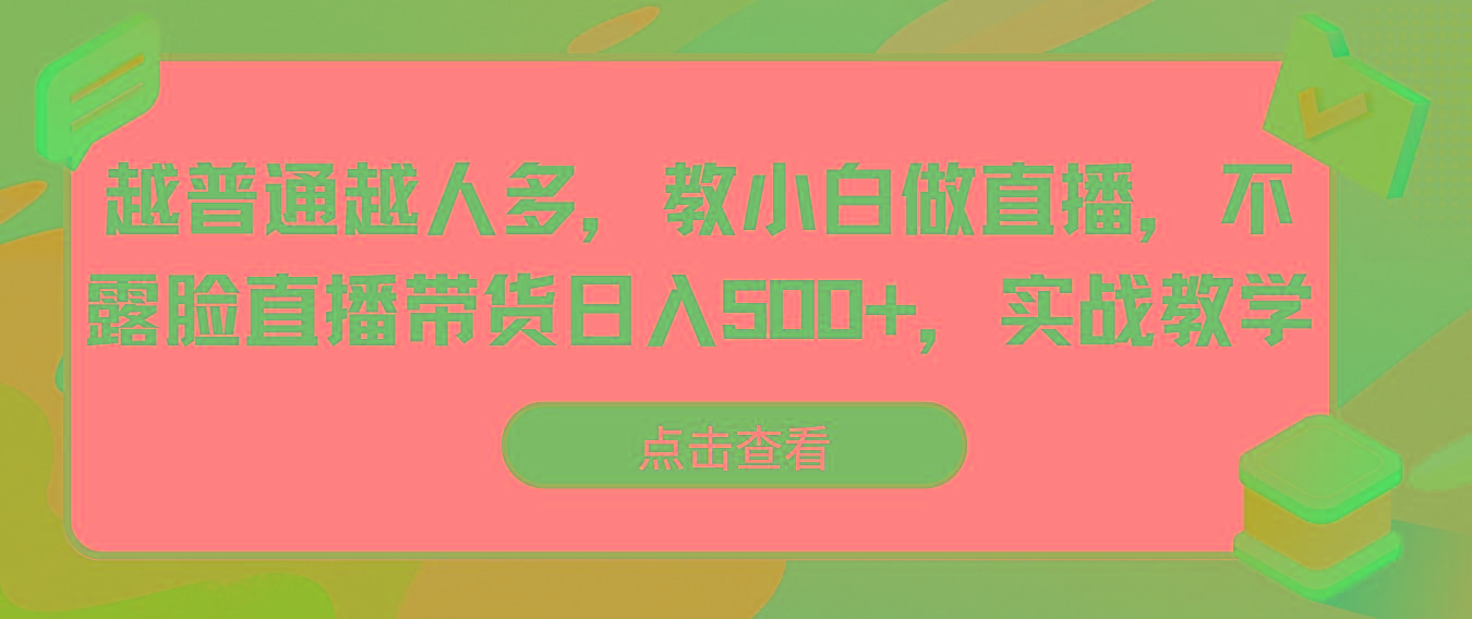 越普通越人多，教小白做直播，不露脸直播带货日入500+，实战教学-89网创