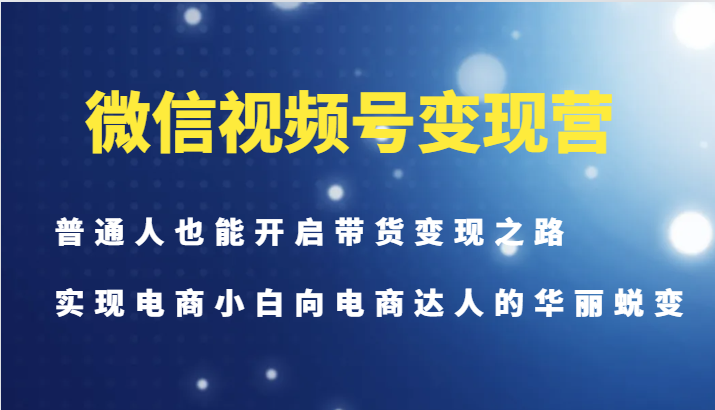 微信视频号变现营-普通人也能开启带货变现之路，实现电商小白向电商达人的华丽蜕变-89网创