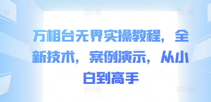 万相台无界实操教程，全新技术，案例演示，从小白到高手-89网创