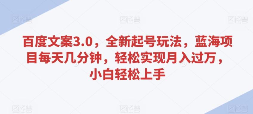 百度文案3.0，全新起号玩法，蓝海项目每天几分钟，轻松实现月入过万，小白轻松上手【揭秘】-89网创