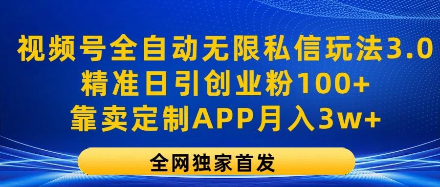 视频号全自动无限私信玩法3.0，精准日引创业粉100+，靠卖定制APP月入3w+-89网创