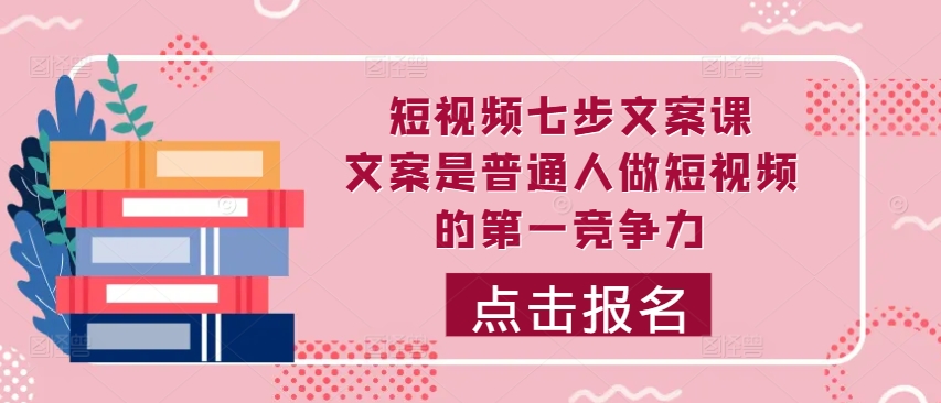 短视频七步文案课，文案是普通人做短视频的第一竞争力，如何写出划不走的文案-89网创
