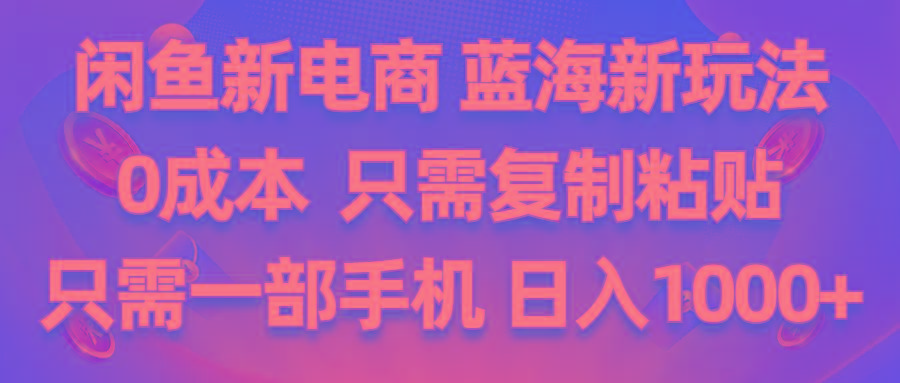 闲鱼新电商,蓝海新玩法,0成本,只需复制粘贴,小白轻松上手,只需一部手机…-89网创