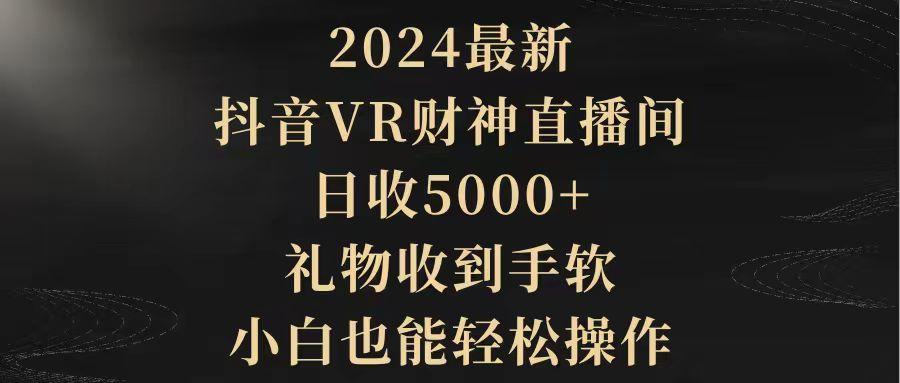 (9595期)2024最新，抖音VR财神直播间，日收5000+，礼物收到手软，小白也能轻松操作-89网创