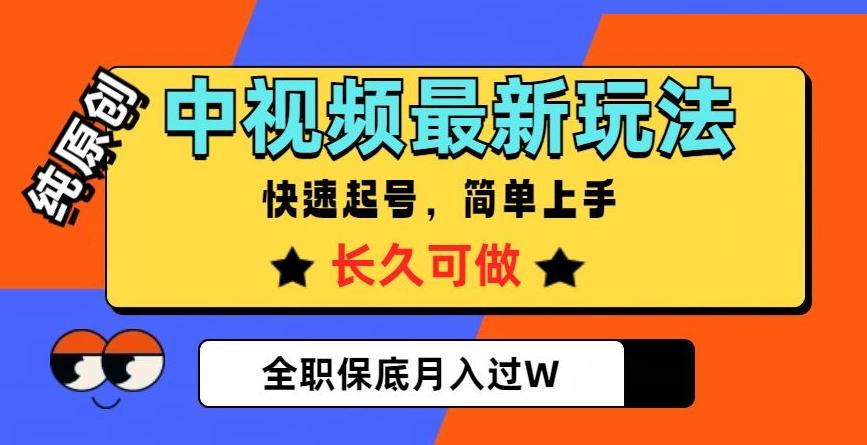 中视频最新玩法，纯原创，项目长久快速起号，简单上手，全职保底月入过W【揭秘】-89网创