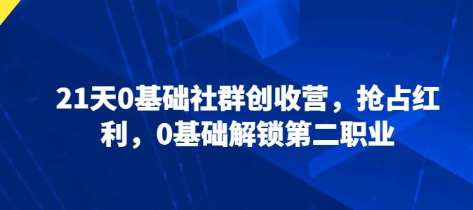 21天0基础社群创收营，抢占红利，0基础解锁第二职业-89网创