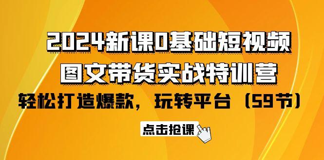 (9911期)2024新课0基础短视频+图文带货实战特训营：玩转平台，轻松打造爆款(59节)-89网创