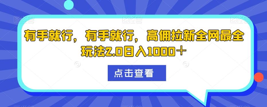 有手就行，有手就行，高佣拉新全网最全玩法2.0日入1000＋-89网创