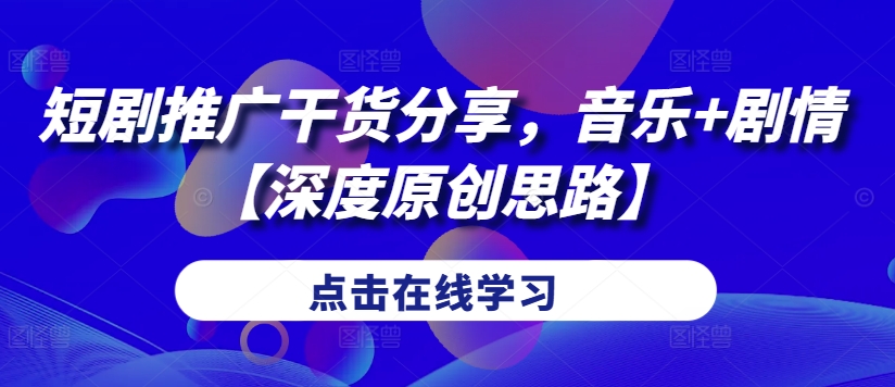 短剧推广干货分享，音乐+剧情【深度原创思路】-89网创