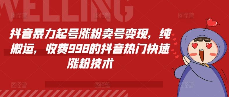 抖音暴力起号涨粉卖号变现，纯搬运，收费998的抖音热门快速涨粉技术-89网创