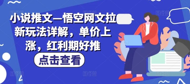 小说推文—悟空网文拉新玩法详解，单价上涨，红利期好推-89网创